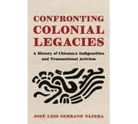Confronting Colonial Legacies : A History of Chicana/o Indigeneities and Transnational Activism