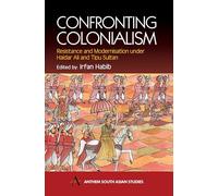 Confronting Colonialism: Resistance and Modernization under Haidar Ali and Tipu Sultan (Anthem South Asian Studies)