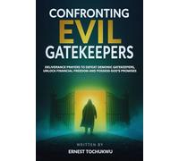 Confronting Evil Gatekeepers: Deliverance Prayers to Defeat Demonic Gatekeepers, Unlock Financial Freedom, and Possess God's Promise