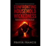 Confronting Household Wickedness: Breaking the Powers of Your Father’s House That Limit Destiny and Winning the Battles That Stop Greatness: Why You ... Your Father’s House Before You Become Great