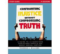 Confronting Injustice without Compromising Truth Study Guide: A Guide to 12 Questions Christians Should Ask About Social Justice
