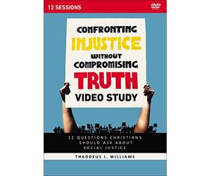 Confronting Injustice without Compromising Truth Video Study: 12 Questions Christians Should Ask About Social Justice