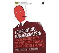 Confronting Managerialism: How the Business Elite and Their Schools Threw Our Lives Out of Balance - Economic Controversies