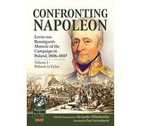 Confronting Napoleon: Levin Von Bennigsen's Memoir of the Campaign in Poland, 1806-1807. Volume I - Pultusk to Eylau (From Reason to Revolution)