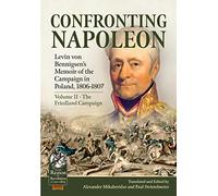 Confronting Napoleon: Levin von Bennigsen’s Memoir of the Campaign in Poland, 1806-1807: Volume II - The Friedland Campaign (From Reason to Revolution 1721-1815)