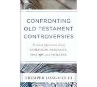 Confronting Old Testament Controversies: Pressing Questions about Evolution, Sexuality, History, and Violence