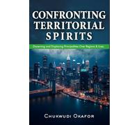 Confronting Territorial Spirits: Discerning and Displacing Principalities Over Regions & Lives (The Advanced Spiritual Authority Series)
