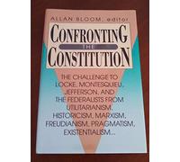 Confronting the Constitution: The Challenge to Locke, Montesquieu, Jefferson and the Federalists from Utilitarianism, Historicism, Marxism, ... and Existentialism: 496 (AEI Studies)