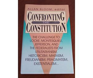Confronting the Constitution: The Challenge to Locke, Montesquieu, Jefferson and the Federalists from Utilitarianism, Historicism, Marxism, ... and Existentialism: 496 (AEI Studies)