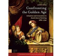 Confronting the Golden Age: Imitation and Innovation in Dutch Genre Painting 1680-1750 (Amsterdam Studies in the Dutch Golden Age)