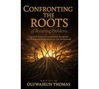 Confronting the Roots of Recurring Problems: Aggressive Prayers to Uproot Hidden Strongholds, Cut Off Repeating Battles and Secure Your Breakthrough