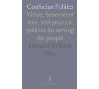Confucian Politics: Virtue, benevolent rule, and practical policies for serving the people