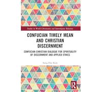 Confucian Timely Mean and Christian Discernment: Confucian-Christian Dialogue for Spirituality of Discernment and Applied Ethics (Studies in World Christianity and Interreligious Relations)