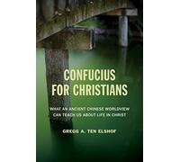 Confucius for Christians: What and Ancient Chinese Worldview Can Teach Us about Life in Christ