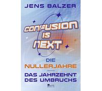 Confusion Is Next: Die Nullerjahre - das Jahrzehnt des Umbruchs | "Lustiger und klüger kann man nicht schreiben." Frankfurter Allgemeine Sonntagszeitung über Jens Balzer