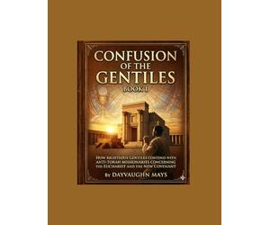 Confusion of the Gentiles Book 1: How the Righteous Gentiles contend with Anti-Torah Missionaries concerning, the Eucharist and the New Covenant