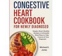 Congestive heart Cookbook For newly diagnosed: Simple, Heart-Healthy Recipes & Actionable Meal Plans to Take Control of Your Diagnosis