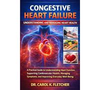 Congestive Heart Failure: A Practical Guide to Understanding Heart Function, Supporting Cardiovascular Health, Managing Symptoms, and Improving Everyday Well-Being