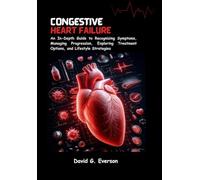 Congestive Heart Failure: An Extensive Guide to Recognizing Symptoms, Managing Progression, Exploring Treatment Options and Lifestyle Strategies