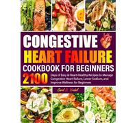 Congestive Heart Failure Cookbook for Beginners: 2100 Days of Easy & Heart-Healthy Recipes to Manage Congestive Heart Failure, Lower Sodium, and Improve Wellness for Beginners