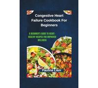 Congestive Heart Failure Cookbook For Beginners: A Beginner's Guide to Heart-Healthy Recipes for Improved Wellness