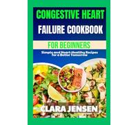 Congestive Heart Failure cookbook for beginners: Simple and Heart-Healthy Recipes for a Better Tomorrow
