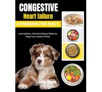 Congestive heart failure cookbook for dog's: Low-Sodium, Nutrient-Dense Meals to Help Your canine Thrive