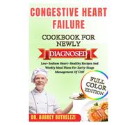 CONGESTIVE HEART FAILURE COOKBOOK FOR NEWLY DIAGNOSED: Low-Sodium Heart-Healthy Recipes And Weekly Meal Plans For Early-Stage Management Of CHF