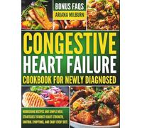 Congestive Heart Failure Cookbook For Newly Diagnosed: Nourishing Recipes and Simple Meal Strategies to Boost Heart Strength, Control Symptoms, and Enjoy Every Bite