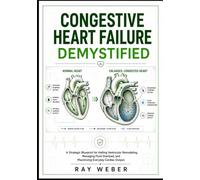 Congestive Heart Failure Demystified: A Strategic Blueprint for Halting Ventricular Remodeling, Managing Fluid Overload, and Maximizing Everyday ... your heart. Protect your heart. Live longer.)