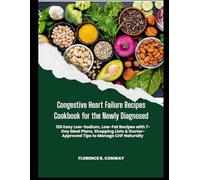 Congestive Heart Failure Recipes Cookbook for the Newly Diagnosed: 120 Easy Low-Sodium, Low-Fat Recipes with 7-Day Meal Plans, Shopping Lists & Doctor-Approved Tips to Manage CHF Naturally
