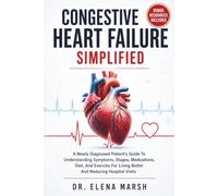 Congestive Heart Failure Simplified: A Newly Diagnosed Patient's Guide To Understanding Symptoms, Stages, Medications, Diet, And Exercise For Living Better And Reducing Hospital Visits