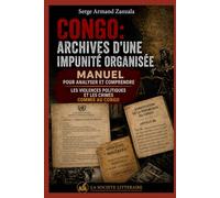 Congo : Archives d’une impunité organisée: Manuel pour comprendre et analyser les violences politiques et les crimes commis au Congo