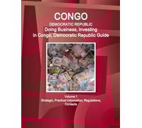 Congo, Democratic Republic: Doing Business, Investing in Congo, Democratic Republic Guide Volume 1 Strategic, Practical Information, Regulations, Contacts (World Business and Investment Library)