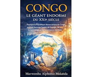 CONGO: LE GÉANT ENDORMI DU XXIe SIÈCLE: Pourquoi la République Démocratique du Congo pourrait façonner l’avenir de l’énergie, de la technologie et de la puissance mondiale