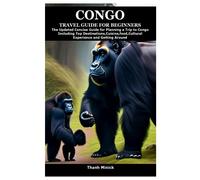 CONGO TRAVEL GUIDE FOR BEGINNERS: The Updated Concise Guide for Planning a Trip to Congo Including Top Destinations,Cuisine,food,Cultural Experience and Getting Around