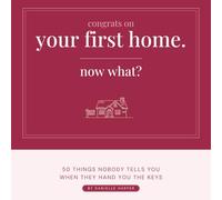 Congrats on Your First Home. Now What?: 50 Things Nobody Tells You When They Hand You the Keys