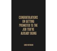 Congratulations On Getting Promoted To The Job You're Already Doing: Funny Notebook for Work, Promotion Gift, Boss, Office, Secret Santa Gift for Coworker (Lined Journal with Fun Quotes)
