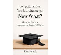 Congratulations, You Just Graduated. Now What?: A Practical Guide to Navigating the Modern Job Market