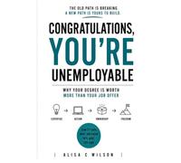 Congratulations, You're Unemployable!: Why Your Degree Is Worth More Than Your Job Offer