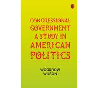 Congressional Government: A Study in American Politics