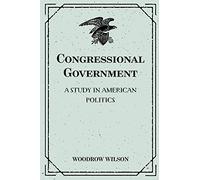 Congressional Government: A Study in American Politics