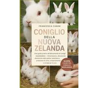 CONIGLIO DELLA NUOVA ZELANDA: Una guida pratica all'allevamento di conigli neozelandesi Alimentazione, allevamento, allestimento della gabbia, ... carne, comportamento e consigli per la cura