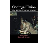 Conjugal Union: What Marriage Is And Why It Matters