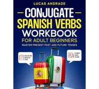 Conjugate Spanish Verbs Workbook: Master Spanish Verb Tenses Step by Step for Adult Beginners: Present, Past, and Future Tenses in 15-Minute Lessons with Clear Explanations and Guided Practice