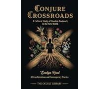 Conjure Crossroads: A Cultural Study of Hoodoo Rootwork in the New World: African Retentions and Contemporary Practice (Forbidden Arts: Black Magic Traditions of the World)