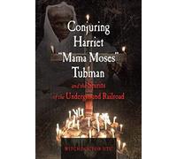 Conjuring Harriet "Mama Moses" Tubman and the Spirits of the Underground Railroad