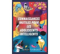 Connaissances inutiles pour les adolescents intelligents: Découvrez plus de deux cents faits intrigants pour éveiller la curiosité, nourrir les échanges et enrichir votre perspective