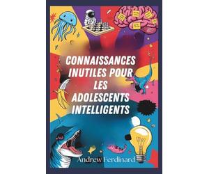 Connaissances inutiles pour les adolescents intelligents: Découvrez plus de deux cents faits intrigants pour éveiller la curiosité, nourrir les échanges et enrichir votre perspective