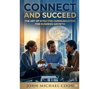 Connect and Succeed: The art of effective communication for business growth (Little books on big subjects)